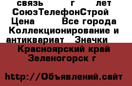 1.1) связь : 1973 г - 30 лет СоюзТелефонСтрой › Цена ­ 49 - Все города Коллекционирование и антиквариат » Значки   . Красноярский край,Зеленогорск г.
